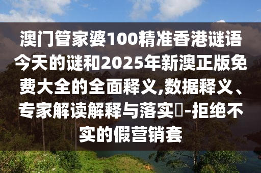 澳門管家婆100精準香港謎語今天的謎和2025年新澳正版免費大全的全面釋義,數(shù)據(jù)釋義、專家解讀解釋與落實?-拒絕不實的假營銷套