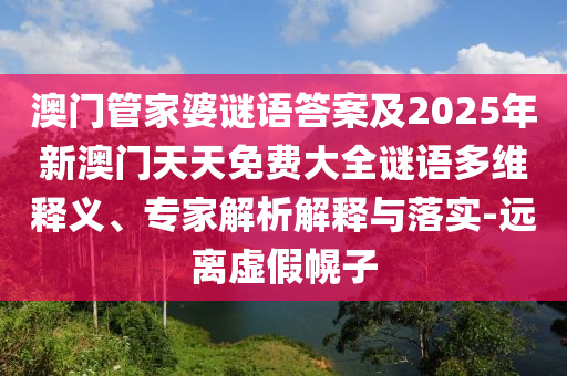 澳門管家婆謎語答案及2025年新澳門天天免費(fèi)大全謎語多維釋義、專家解析解釋與落實(shí)-遠(yuǎn)離虛假幌子