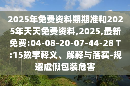 2025年免費(fèi)資料期期準(zhǔn)和2025年天天免費(fèi)資料,2025,最新免費(fèi):04-08-20-07-44-28 T:15數(shù)字釋義、解釋與落實(shí)-規(guī)避虛假包裝危害