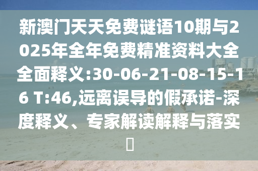 新澳門天天免費謎語10期與2025年全年免費精準資料大全全面釋義:30-06-21-08-15-16 T:46,遠離誤導的假承諾-深度釋義、專家解讀解釋與落實?