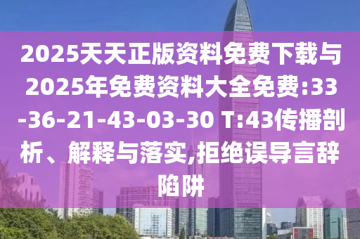 2025天天正版資料免費(fèi)下載與2025年免費(fèi)資料大全免費(fèi):33-36-21-43-03-30 T:43傳播剖析、解釋與落實(shí),拒絕誤導(dǎo)言辭陷阱