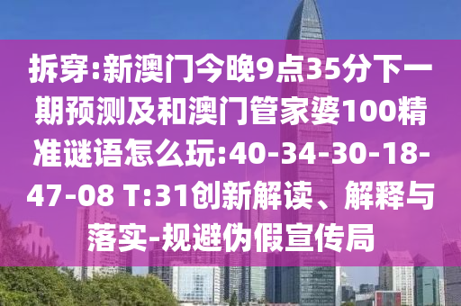 拆穿:新澳門今晚9點(diǎn)35分下一期預(yù)測及和澳門管家婆100精準(zhǔn)謎語怎么玩:40-34-30-18-47-08 T:31創(chuàng)新解讀、解釋與落實(shí)-規(guī)避偽假宣傳局