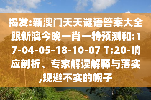 揭發(fā):新澳門天天謎語答案大全跟新澳今晚一肖一特預(yù)測(cè)和:17-04-05-18-10-07 T:20-響應(yīng)剖析、專家解讀解釋與落實(shí),規(guī)避不實(shí)的幌子
