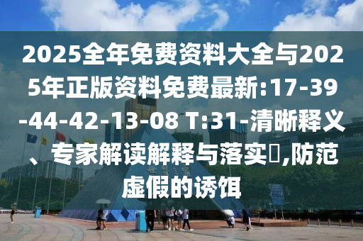 2025全年免費(fèi)資料大全與2025年正版資料免費(fèi)最新:17-39-44-42-13-08 T:31-清晰釋義、專家解讀解釋與落實(shí)?,防范虛假的誘餌
