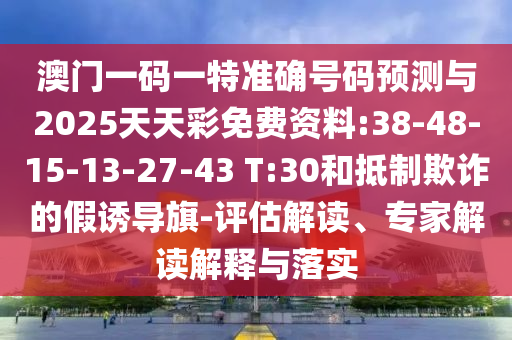 澳門(mén)一碼一特準(zhǔn)確號(hào)碼預(yù)測(cè)與2025天天彩免費(fèi)資料:38-48-15-13-27-43 T:30和抵制欺詐的假誘導(dǎo)旗-評(píng)估解讀、專家解讀解釋與落實(shí)