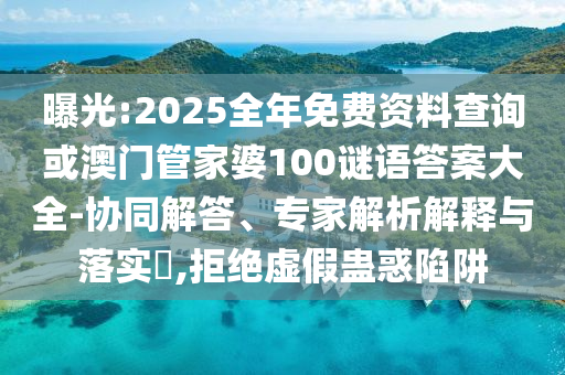 曝光:2025全年免費(fèi)資料查詢(xún)或澳門(mén)管家婆100謎語(yǔ)答案大全-協(xié)同解答、專(zhuān)家解析解釋與落實(shí)?,拒絕虛假蠱惑陷阱