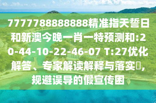 7777788888888精準(zhǔn)指天誓日和新澳今晚一肖一特預(yù)測和:20-44-10-22-46-07 T:27優(yōu)化解答、專家解讀解釋與落實?,規(guī)避誤導(dǎo)的假宣傳困