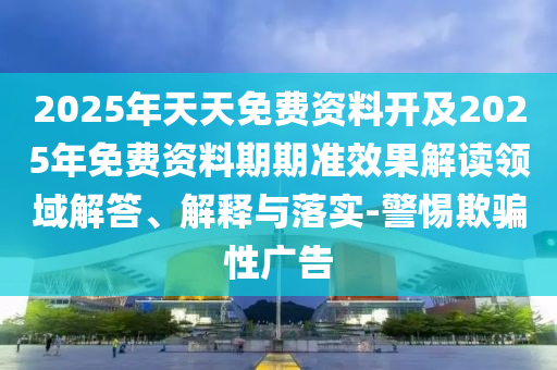 2025年天天免費(fèi)資料開(kāi)及2025年免費(fèi)資料期期準(zhǔn)效果解讀領(lǐng)域解答、解釋與落實(shí)-警惕欺騙性廣告