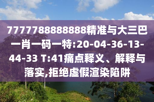 7777788888888精準與大三巴一肖一碼一特:20-04-36-13-44-33 T:41痛點釋義、解釋與落實,拒絕虛假渲染陷阱