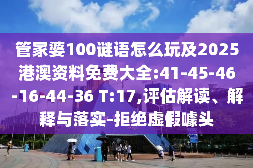 管家婆100謎語怎么玩及2025港澳資料免費(fèi)大全:41-45-46-16-44-36 T:17,評估解讀、解釋與落實(shí)-拒絕虛假噱頭