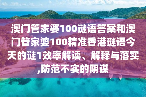 澳門管家婆100謎語答案和澳門管家婆100精準(zhǔn)香港謎語今天的謎1效率解讀、解釋與落實,防范不實的陰謀
