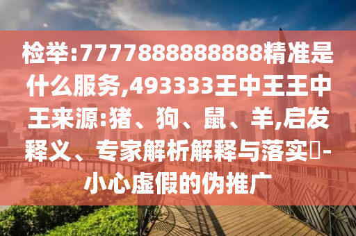 檢舉:7777888888888精準(zhǔn)是什么服務(wù),493333王中王王中王來源:豬、狗、鼠、羊,啟發(fā)釋義、專家解析解釋與落實(shí)?-小心虛假的偽推廣