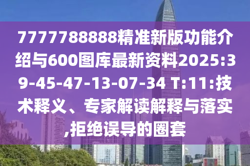 7777788888精準(zhǔn)新版功能介紹與600圖庫最新資料2025:39-45-47-13-07-34 T:11:技術(shù)釋義、專家解讀解釋與落實,拒絕誤導(dǎo)的圈套