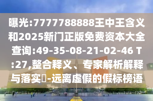 曝光:7777788888王中王含義和2025新門正版免費(fèi)資本大全查詢:49-35-08-21-02-46 T:27,整合釋義、專家解析解釋與落實(shí)?-遠(yuǎn)離虛假的假標(biāo)榜語