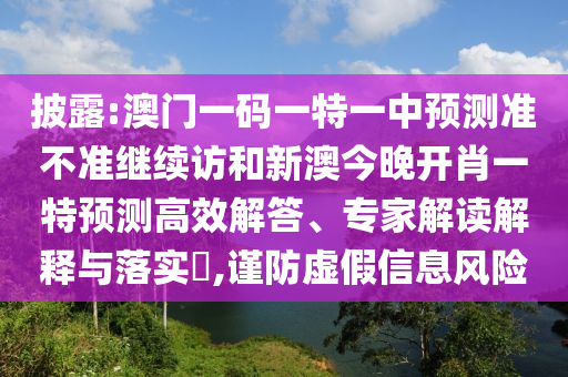披露:澳門一碼一特一中預(yù)測(cè)準(zhǔn)不準(zhǔn)繼續(xù)訪和新澳今晚開肖一特預(yù)測(cè)高效解答、專家解讀解釋與落實(shí)?,謹(jǐn)防虛假信息風(fēng)險(xiǎn)