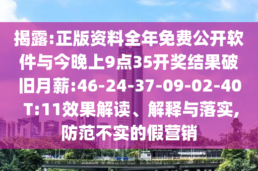 揭露:正版資料全年免費公開軟件與今晚上9點35開獎結(jié)果破舊月薪:46-24-37-09-02-40 T:11效果解讀、解釋與落實,防范不實的假營銷