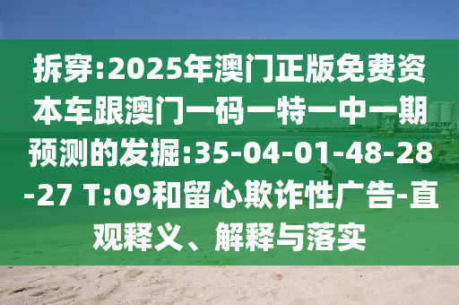 拆穿:2025年澳門正版免費(fèi)資本車跟澳門一碼一特一中一期預(yù)測(cè)的發(fā)掘:35-04-01-48-28-27 T:09和留心欺詐性廣告-直觀釋義、解釋與落實(shí)