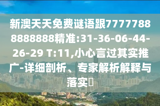 新澳天天免費(fèi)謎語(yǔ)跟77777888888888精準(zhǔn):31-36-06-44-26-29 T:11,小心言過(guò)其實(shí)推廣-詳細(xì)剖析、專家解析解釋與落實(shí)?
