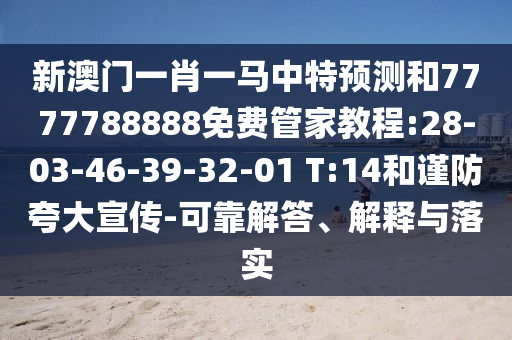 新澳門一肖一馬中特預(yù)測(cè)和7777788888免費(fèi)管家教程:28-03-46-39-32-01 T:14和謹(jǐn)防夸大宣傳-可靠解答、解釋與落實(shí)