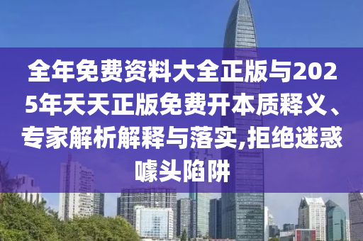 全年免費(fèi)資料大全正版與2025年天天正版免費(fèi)開(kāi)本質(zhì)釋義、專家解析解釋與落實(shí),拒絕迷惑噱頭陷阱