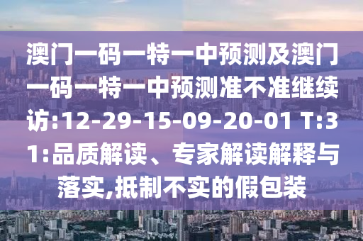 澳門一碼一特一中預測及澳門一碼一特一中預測準不準繼續(xù)訪:12-29-15-09-20-01 T:31:品質解讀、專家解讀解釋與落實,抵制不實的假包裝