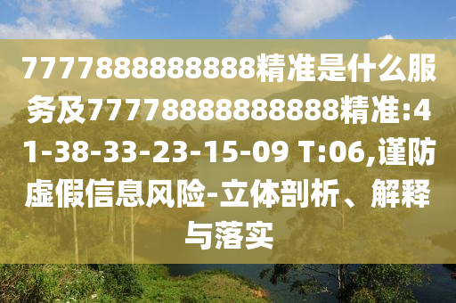 7777888888888精準(zhǔn)是什么服務(wù)及77778888888888精準(zhǔn):41-38-33-23-15-09 T:06,謹(jǐn)防虛假信息風(fēng)險(xiǎn)-立體剖析、解釋與落實(shí)