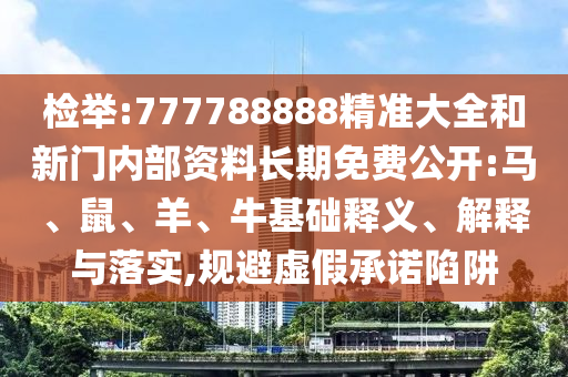 檢舉:777788888精準(zhǔn)大全和新門內(nèi)部資料長(zhǎng)期免費(fèi)公開:馬、鼠、羊、?；A(chǔ)釋義、解釋與落實(shí),規(guī)避虛假承諾陷阱