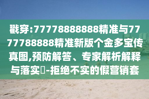 戳穿:77778888888精準(zhǔn)與7777788888精準(zhǔn)新版?zhèn)€金多寶傳真圖,預(yù)防解答、專家解析解釋與落實(shí)?-拒絕不實(shí)的假營(yíng)銷套