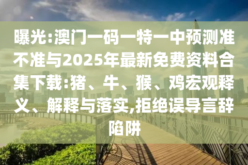 曝光:澳門一碼一特一中預(yù)測準(zhǔn)不準(zhǔn)與2025年最新免費(fèi)資料合集下載:豬、牛、猴、雞宏觀釋義、解釋與落實(shí),拒絕誤導(dǎo)言辭陷阱