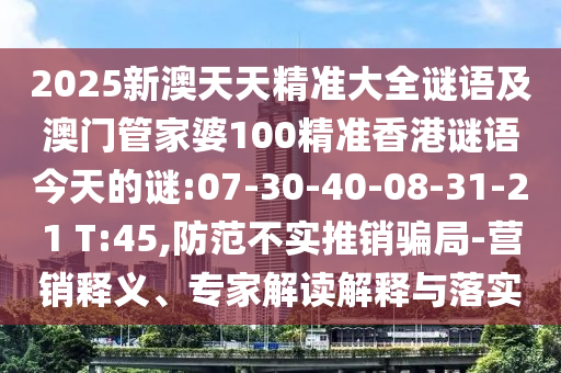 2025新澳天天精準(zhǔn)大全謎語及澳門管家婆100精準(zhǔn)香港謎語今天的謎:07-30-40-08-31-21 T:45,防范不實(shí)推銷騙局-營銷釋義、專家解讀解釋與落實(shí)