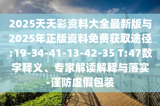 2025天天彩資料大全最新版與2025年正版資料免費(fèi)獲取途徑:19-34-41-13-42-35 T:47數(shù)字釋義、專家解讀解釋與落實(shí)-謹(jǐn)防虛假包裝
