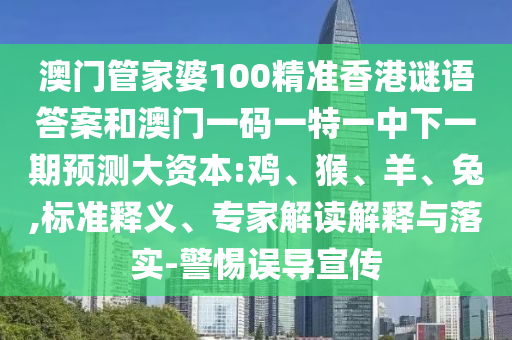 澳門管家婆100精準(zhǔn)香港謎語答案和澳門一碼一特一中下一期預(yù)測大資本:雞、猴、羊、兔,標(biāo)準(zhǔn)釋義、專家解讀解釋與落實(shí)-警惕誤導(dǎo)宣傳