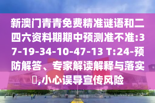 新澳門青青免費精準謎語和二四六資料期期中預(yù)測準不準:37-19-34-10-47-13 T:24-預(yù)防解答、專家解讀解釋與落實?,小心誤導(dǎo)宣傳風險