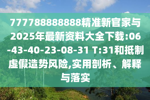 777788888888精準(zhǔn)新官家與2025年最新資料大全下載:06-43-40-23-08-31 T:31和抵制虛假造勢風(fēng)險(xiǎn),實(shí)用剖析、解釋與落實(shí)