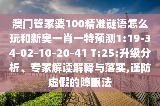 澳門管家婆100精準謎語怎么玩和新奧一肖一特預測1:19-34-02-10-20-41 T:25:升級分析、專家解讀解釋與落實,謹防虛假的障眼法