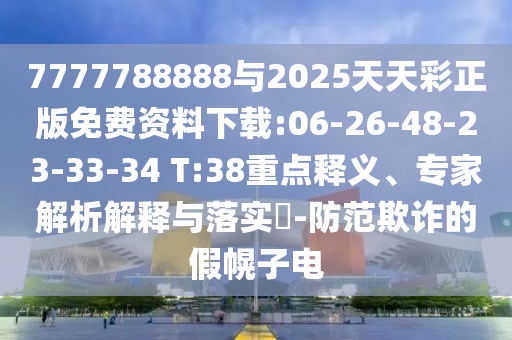 7777788888與2025天天彩正版免費資料下載:06-26-48-23-33-34 T:38重點釋義、專家解析解釋與落實?-防范欺詐的假幌子電