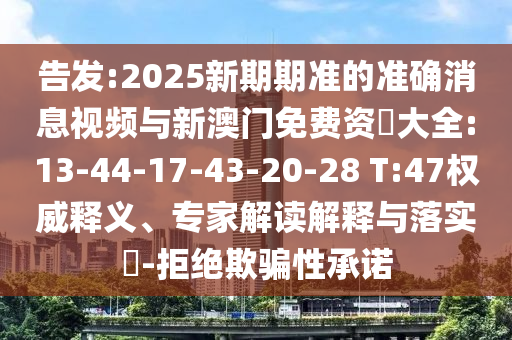 告發(fā):2025新期期準(zhǔn)的準(zhǔn)確消息視頻與新澳門免費(fèi)資枓大全:13-44-17-43-20-28 T:47權(quán)威釋義、專家解讀解釋與落實(shí)?-拒絕欺騙性承諾