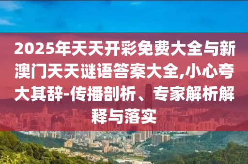 2025年天天開彩免費(fèi)大全與新澳門天天謎語答案大全,小心夸大其辭-傳播剖析、專家解析解釋與落實(shí)