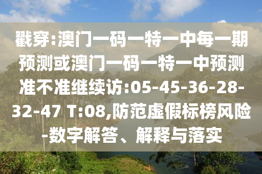 戳穿:澳門一碼一特一中每一期預(yù)測或澳門一碼一特一中預(yù)測準(zhǔn)不準(zhǔn)繼續(xù)訪:05-45-36-28-32-47 T:08,防范虛假標(biāo)榜風(fēng)險-數(shù)字解答、解釋與落實