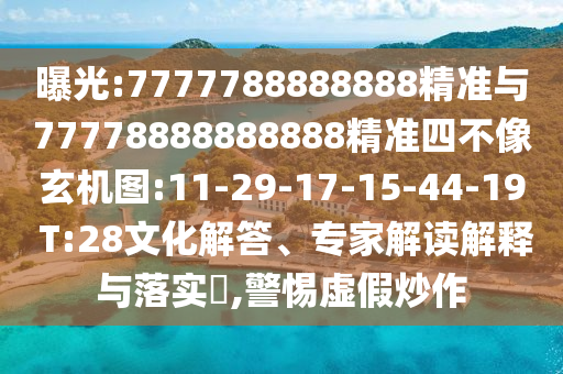 曝光:7777788888888精準(zhǔn)與77778888888888精準(zhǔn)四不像玄機(jī)圖:11-29-17-15-44-19 T:28文化解答、專家解讀解釋與落實(shí)?,警惕虛假炒作