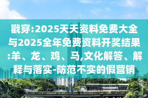 戳穿:2025天天資料免費(fèi)大全與2025全年免費(fèi)資料開獎(jiǎng)結(jié)果:羊、龍、雞、馬,文化解答、解釋與落實(shí)-防范不實(shí)的假營銷