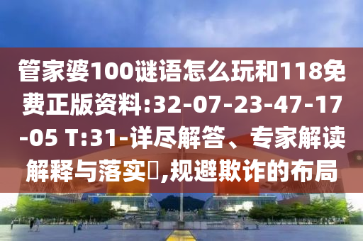 管家婆100謎語怎么玩和118免費(fèi)正版資料:32-07-23-47-17-05 T:31-詳盡解答、專家解讀解釋與落實(shí)?,規(guī)避欺詐的布局