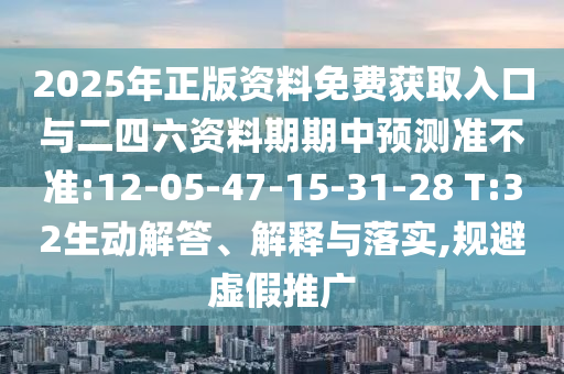 2025年正版資料免費(fèi)獲取入口與二四六資料期期中預(yù)測(cè)準(zhǔn)不準(zhǔn):12-05-47-15-31-28 T:32生動(dòng)解答、解釋與落實(shí),規(guī)避虛假推廣