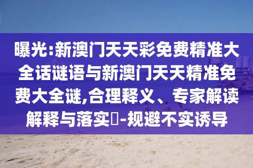 曝光:新澳門(mén)天天彩免費(fèi)精準(zhǔn)大全話謎語(yǔ)與新澳門(mén)天天精準(zhǔn)免費(fèi)大全謎,合理釋義、專(zhuān)家解讀解釋與落實(shí)?-規(guī)避不實(shí)誘導(dǎo)