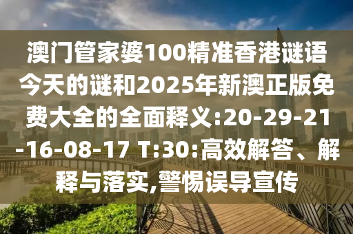 澳門管家婆100精準(zhǔn)香港謎語今天的謎和2025年新澳正版免費(fèi)大全的全面釋義:20-29-21-16-08-17 T:30:高效解答、解釋與落實(shí),警惕誤導(dǎo)宣傳