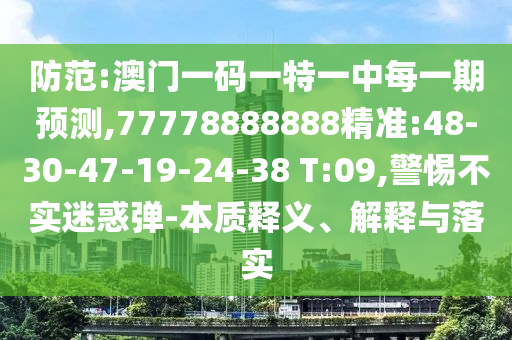 防范:澳門一碼一特一中每一期預(yù)測,77778888888精準(zhǔn):48-30-47-19-24-38 T:09,警惕不實(shí)迷惑彈-本質(zhì)釋義、解釋與落實(shí)