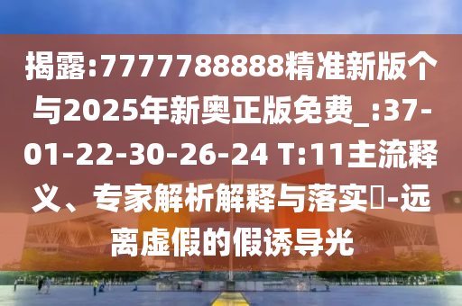 揭露:7777788888精準(zhǔn)新版?zhèn)€與2025年新奧正版免費(fèi)_:37-01-22-30-26-24 T:11主流釋義、專家解析解釋與落實(shí)?-遠(yuǎn)離虛假的假誘導(dǎo)光