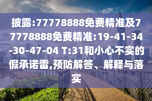 披露:77778888免費(fèi)精準(zhǔn)及77778888免費(fèi)精準(zhǔn):19-41-34-30-47-04 T:31和小心不實(shí)的假承諾雷,預(yù)防解答、解釋與落實(shí)