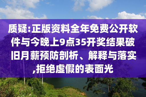質(zhì)疑:正版資料全年免費公開軟件與今晚上9點35開獎結(jié)果破舊月薪預防剖析、解釋與落實,拒絕虛假的表面光