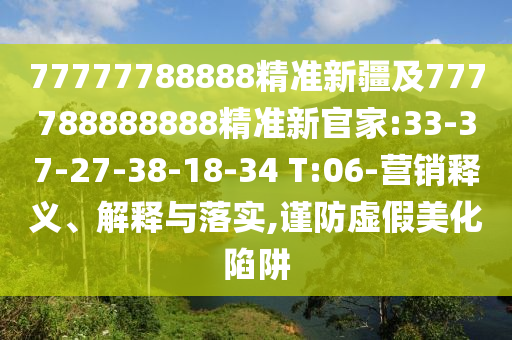 77777788888精準(zhǔn)新疆及777788888888精準(zhǔn)新官家:33-37-27-38-18-34 T:06-營(yíng)銷釋義、解釋與落實(shí),謹(jǐn)防虛假美化陷阱